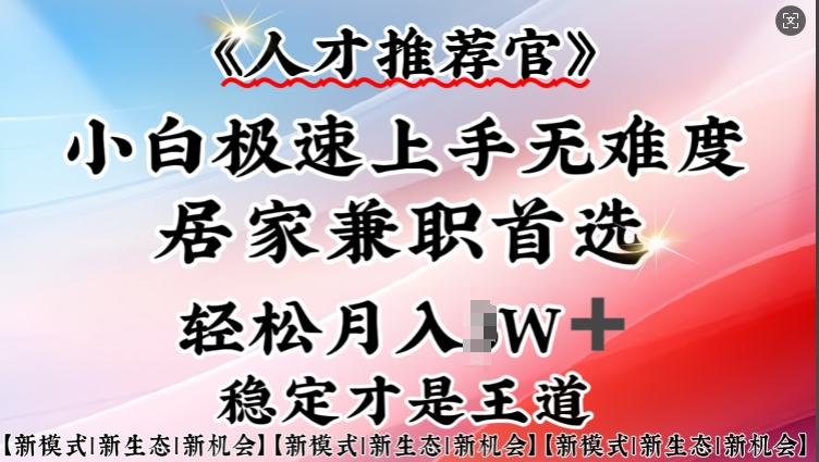 人才推荐官—小白轻松上手实操，居家兼职首选，一部手机即可-创客聚集地