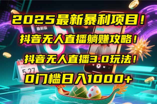 2025最新暴利项目！抖音无人直播躺赚攻略！抖音无人直播3.0玩法！0门槛…-创客聚集地