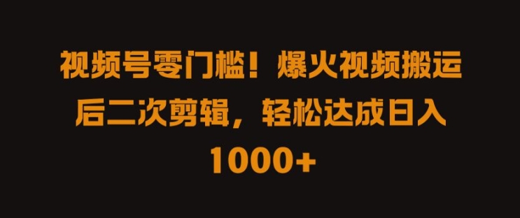 视频号零门槛，爆火视频搬运后二次剪辑，轻松达成日入 1k+【揭秘】-创客聚集地