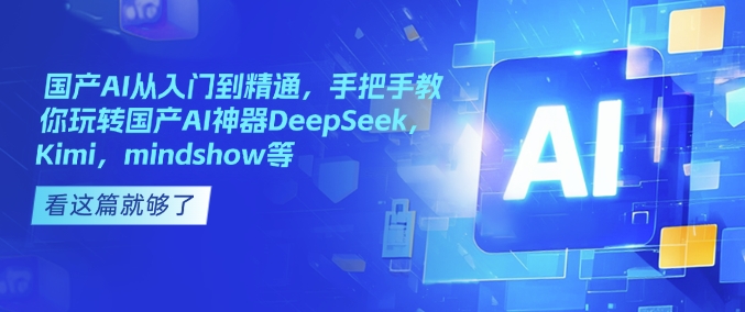 国产AI从入门到精通，手把手教你玩转国产AI神器DeepSeek，Kimi，mindshow等-创客聚集地