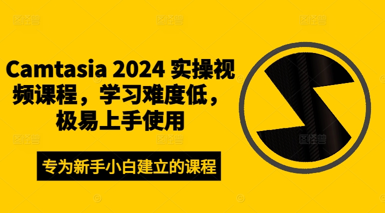 Camtasia 2024 实操视频课程，学习难度低，极易上手使用-创客聚集地