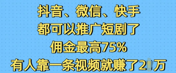 抖音微信快手都可以推广短剧了，佣金最高75%，有人靠一条视频就挣了2W-创客聚集地