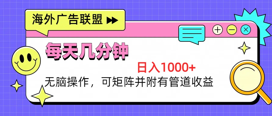 海外广告联盟，每天几分钟日入1000+无脑操作，可矩阵并附有管道收益-创客聚集地