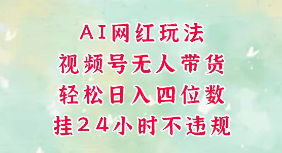 视频号无人直播带货，手机一挂自动爆单，AI网红玩法，带你解放双手，轻松日入四位数-创客聚集地