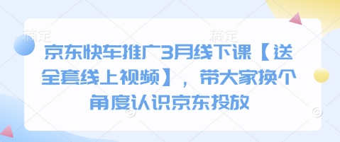 京东快车推广3月线下课【送全套线上视频】，带大家换个角度认识京东投放-创客聚集地