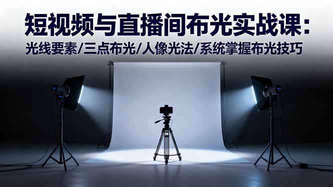 短视频与直播间布光实战课：光线要素/三点布光/人像光法/系统掌握布光技巧-创客聚集地