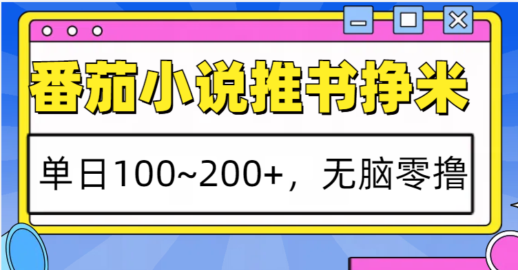 番茄小说推书赚米，单日100~200+，无脑零撸-创客聚集地