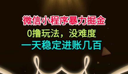 微信小程序暴力掘金，0撸玩法，没难度，一天稳定进账几张【揭秘】-创客聚集地