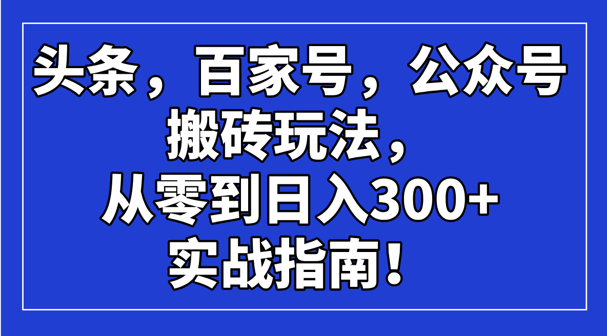 头条，百家号，公众号搬砖玩法，从零到日入300+的实战指南！-创客聚集地