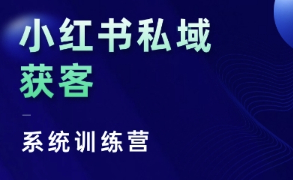 小红书私域获客系统训练营，只讲干货、讲人性、将底层逻辑，维度没有废话-创客聚集地