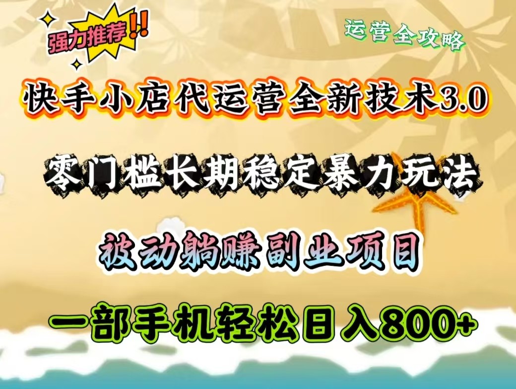 快手小店代运营全新技术3.0，零门槛长期稳定暴力玩法，被动躺赚一部手机轻松日入800+-创客聚集地