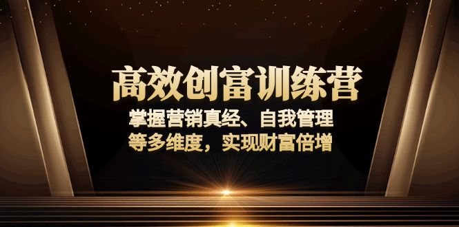 高效创富训练营：掌握营销真经、自我管理等多维度，实现财富倍增-创客聚集地