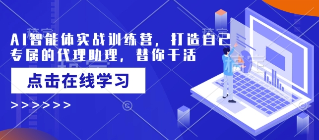 AI智能体实战训练营，打造自己专属的代理助理，替你干活-创客聚集地