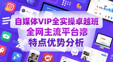自媒体VIP全实操卓越班，全网主流平台特点优势分析-创客聚集地