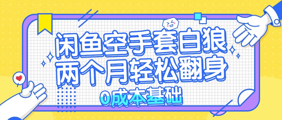 闲鱼空手套白狼 0成本基础，简单易上手项目 两个月轻松翻身           …-创客聚集地