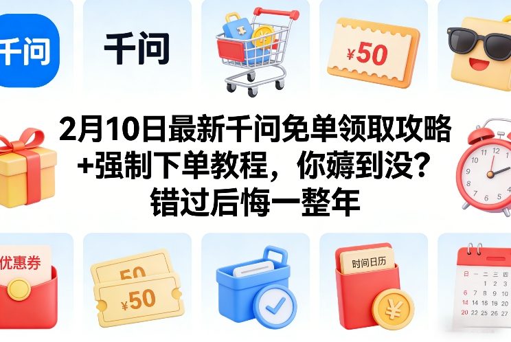 2月10日最新千问免单领取攻略+强制下单教程，你薅到没？错过后悔一整年-创客聚集地