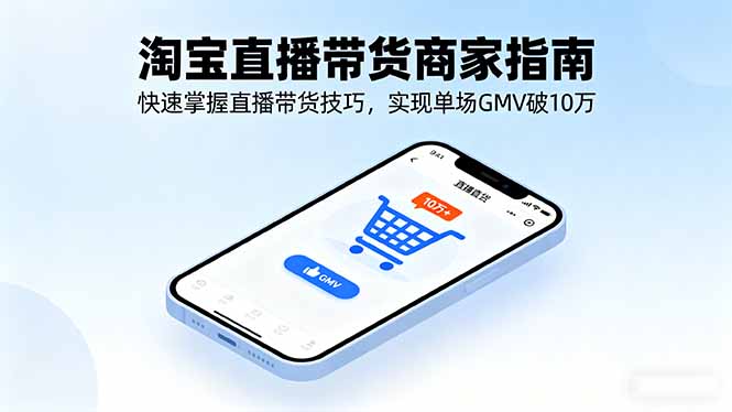 淘宝直播带货商家指南，快速掌握直播带货技巧，实现单场GMV破10万-创客聚集地