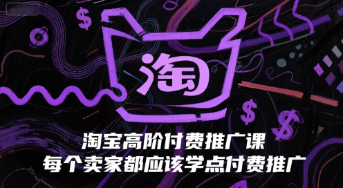 淘宝高阶付费推广课，每个卖家都应该学点付费推广-创客聚集地