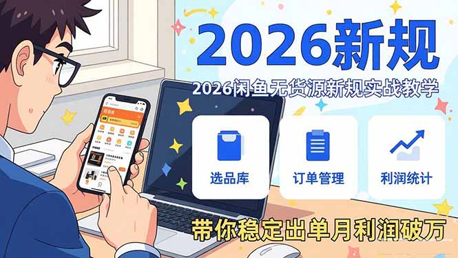 2026闲鱼无货源新规实战教学,从零基础搭建账号到选品上架运营,带你稳定出单月利润破万-创客聚集地