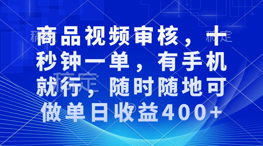 审核视频，十秒钟一单，有手机就行，随时随地可做单日收益400+-创客聚集地