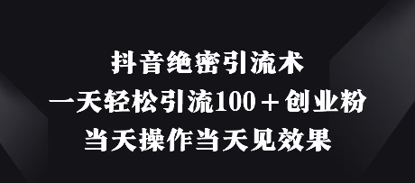 抖音绝密引流术，一天轻松引流100+创业粉，当天操作当天见效果-创客聚集地