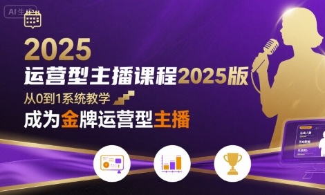 运营型主播课程2025版，从0到1教你成为金牌运营型主播-创客聚集地