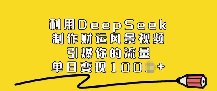 利用DeepSeek制作财运风景视频，引爆你的流量，单日变现多张-创客聚集地
