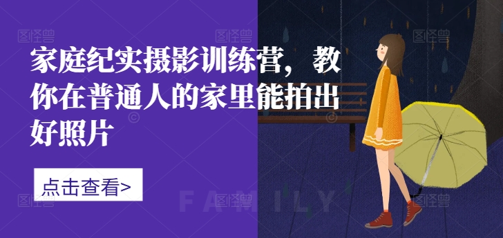 家庭纪实摄影训练营，教你在普通人的家里能拍出好照片-创客聚集地