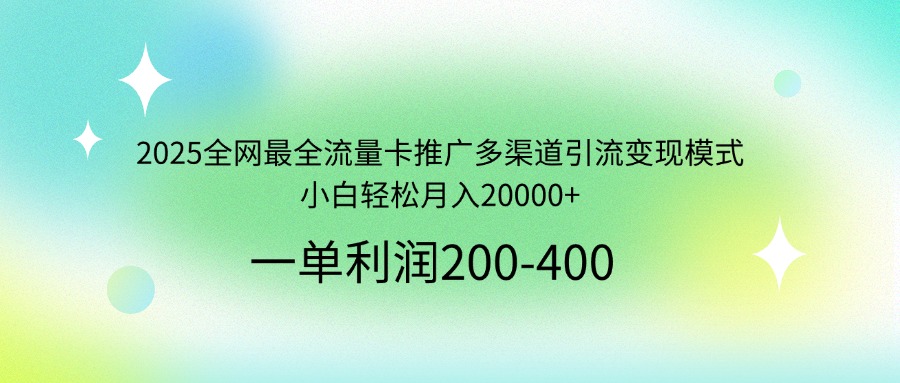 2025全网最全流量卡推广多渠道引流变现模式，小白轻松月入20000+-创客聚集地
