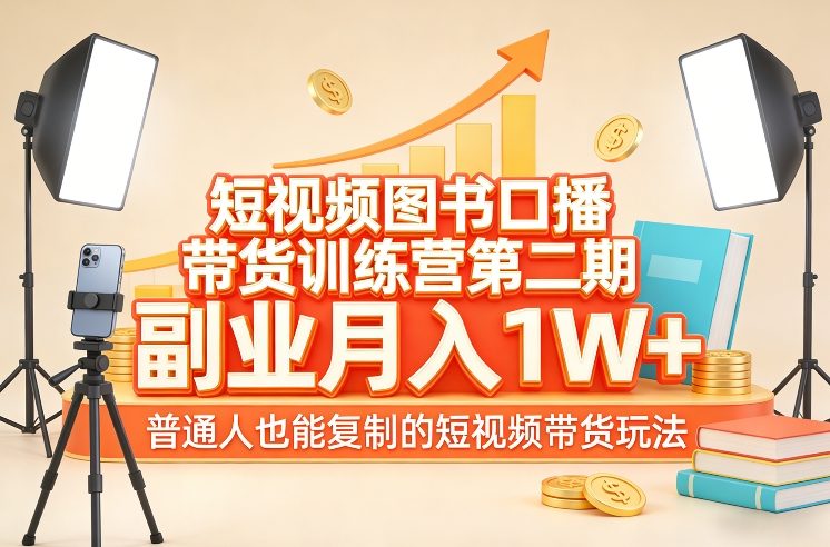 短视频图书口播带货训练营第二期，副业月入1W＋，普通人也能复制的短视频带货玩法-创客聚集地