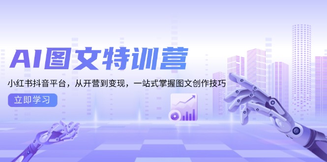 AI图文特训营：小红书抖音平台，从开营到变现，一站式掌握图文创作技巧-创客聚集地