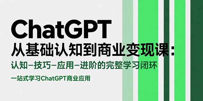 ChatGPT从基础认知到商业变现课：认知-技巧-应用-进阶的完整学习闭环-创客聚集地