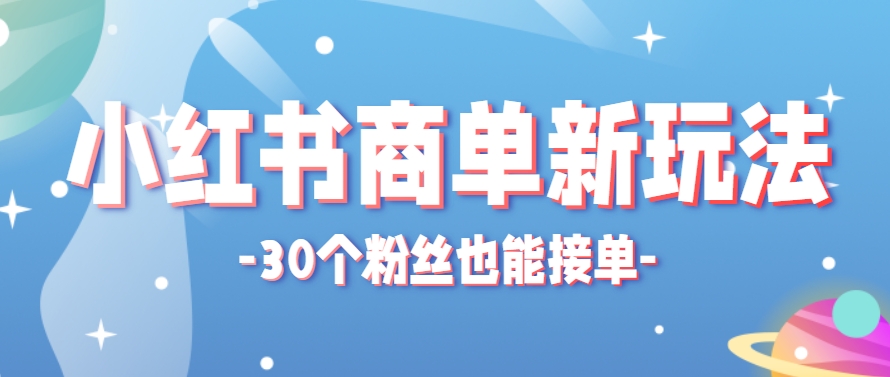 小红书商单新玩法，30个粉丝也能接单，一个月接三单赚了150+！适合新手小白操作-创客聚集地