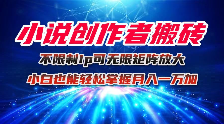 小说创作者搬砖玩法，不限制IP简单无脑 可矩阵无限放大小白也能实现轻…-创客聚集地