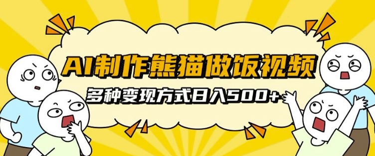 AI制作熊猫做饭视频，可批量矩阵操作，多种变现方式日入5张-创客聚集地