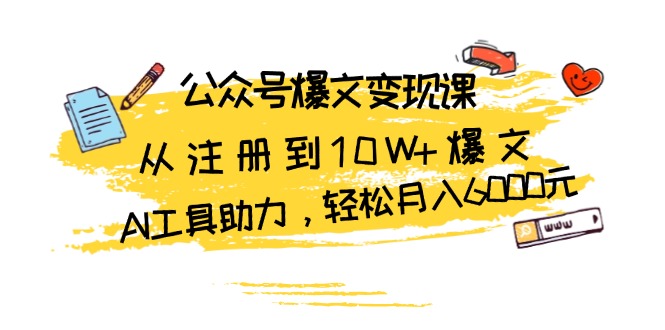 公众号爆文变现课：从注册到10W+爆文，AI工具助力，轻松月入6000元-创客聚集地