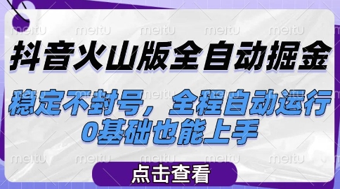 抖音火山版全自动掘金，稳定不封号，全程自动运行，可批量放大操作，0基础也能上手【揭秘】-创客聚集地