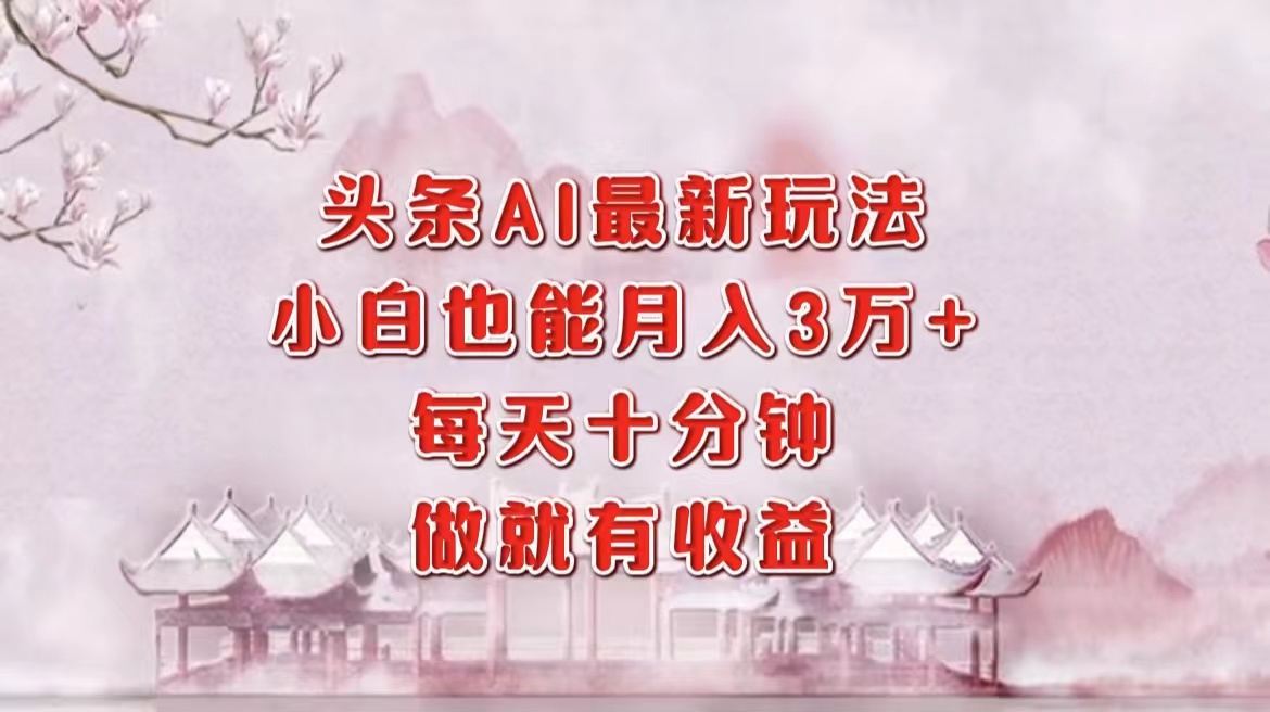 头条AI最新玩法，小白轻松月入三万＋，每天十分钟，做就有收益-创客聚集地