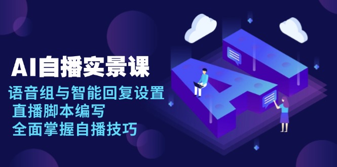 AI 自播 实景课：语音组与智能回复设置, 直播脚本编写, 全面掌握自播技巧-创客聚集地
