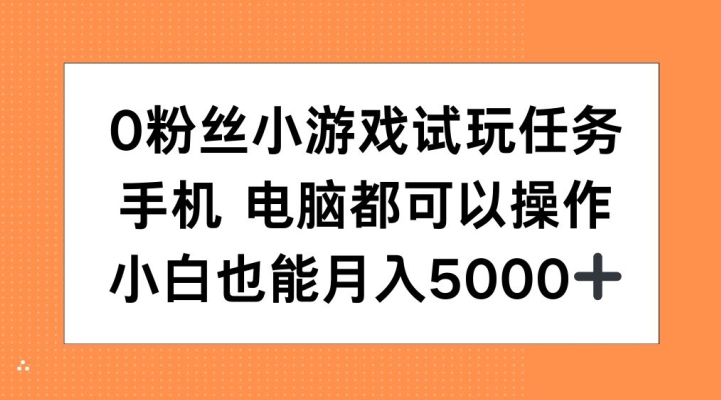 0粉丝小游戏试玩任务，手机电脑都可以操作，小白也能月入5000+【揭秘】-创客聚集地