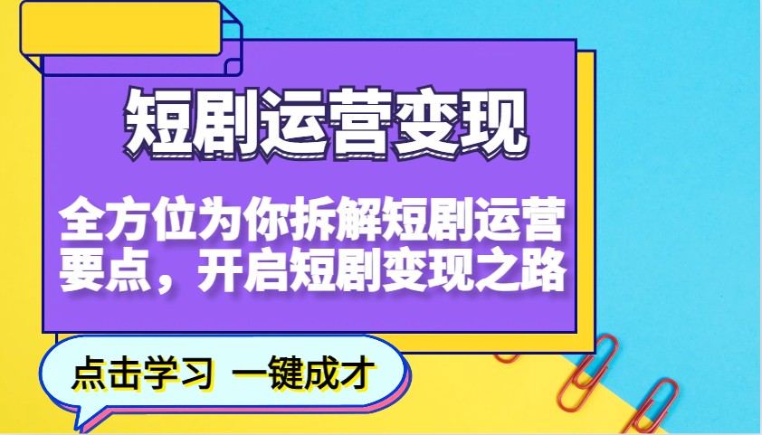 短剧运营变现，全方位为你拆解短剧运营要点，开启短剧变现之路-创客聚集地