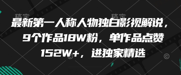 最新第一人称人物独白影视解说，9个作品18W粉，单作品点赞152W+，进独家精选-创客聚集地