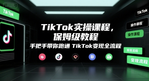 TikTok实操课程，保姆级教程，手把手带你跑通TikTok变现全流程-创客聚集地