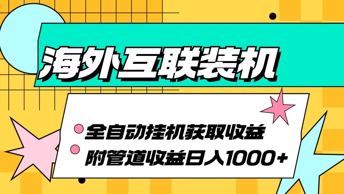 海外互联装机全自动运行获取收益、附带管道收益轻松日入1000+-创客聚集地