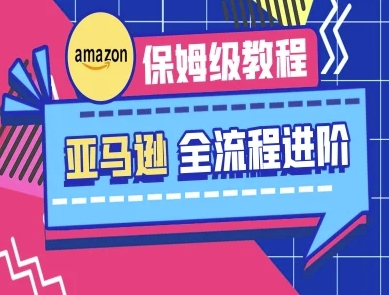 亚马逊保姆级全流程实操教程-跨境电商教程-创客聚集地