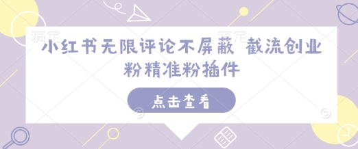 小红书无限评论不屏蔽 截流创业粉精准粉插件-创客聚集地