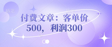 付费文章：客单价500，利润300-创客聚集地