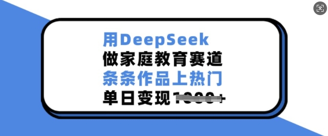 用DeepSeek做家庭教育赛道，条条作品上热门，单日变现多张-创客聚集地