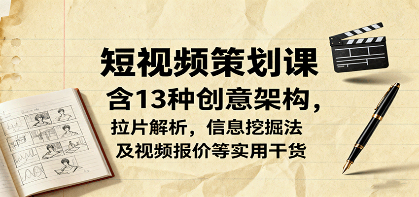 短视频策划课，含13种创意架构，拉片解析，信息挖掘法及视频报价等实用干货-创客聚集地