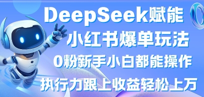 DeepSeek赋能小红书爆单玩法0粉新手小白都能操作，执行力跟上收益轻松上W，懒人勿做-创客聚集地